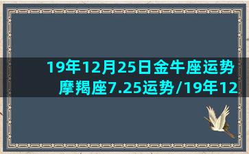 19年12月25日金牛座运势 摩羯座7.25运势/19年12月25日金牛座运势 摩羯座7.25运势-我的网站